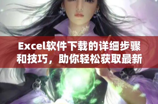 Excel软件下载的详细步骤和技巧，助你轻松获取最新版本的Excel软件