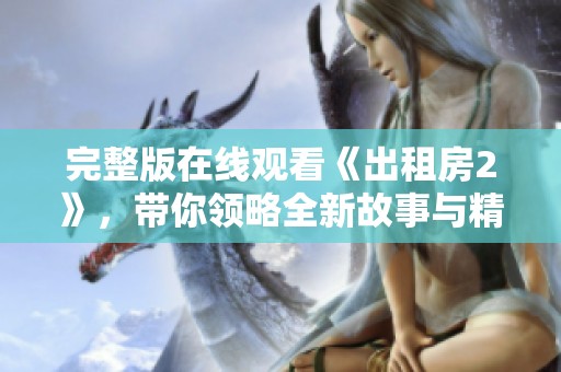 完整版在线观看《出租房2》，带你领略全新故事与精彩剧情细节