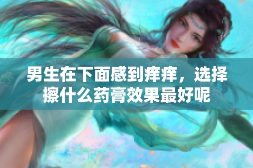 男生在下面感到痒痒，选择擦什么药膏效果最好呢