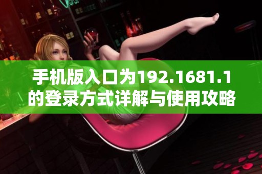 手机版入口为192.1681.1的登录方式详解与使用攻略