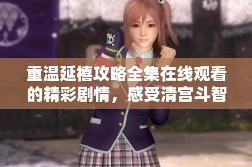 重温延禧攻略全集在线观看的精彩剧情，感受清宫斗智斗勇的绝妙故事