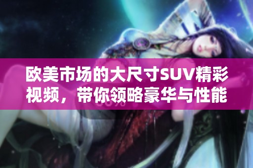 欧美市场的大尺寸SUV精彩视频，带你领略豪华与性能的完美结合