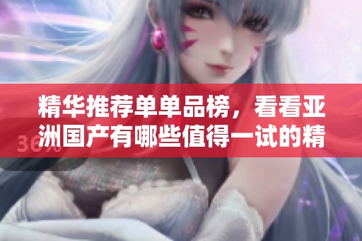 精华推荐单单品榜，看看亚洲国产有哪些值得一试的精选产品
