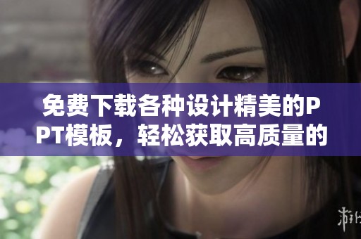 免费下载各种设计精美的PPT模板，轻松获取高质量的PPT模板以便您使用