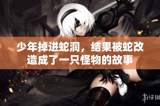 少年掉进蛇洞，结果被蛇改造成了一只怪物的故事