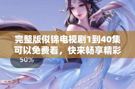 完整版似锦电视剧1到40集可以免费看，快来畅享精彩剧情吧！