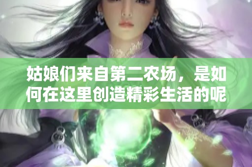 姑娘们来自第二农场，是如何在这里创造精彩生活的呢