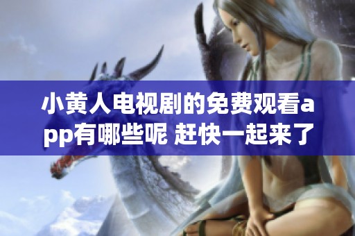 小黄人电视剧的免费观看app有哪些呢 赶快一起来了解一下吧