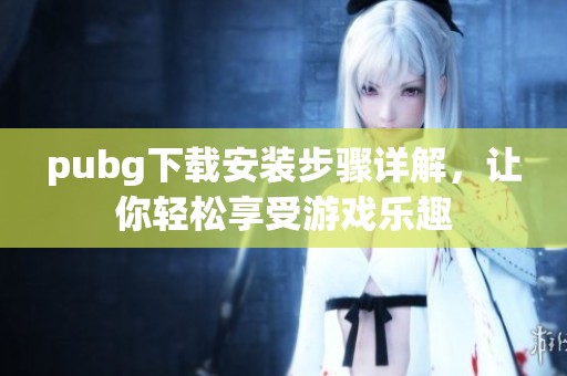 pubg下载安装步骤详解，让你轻松享受游戏乐趣