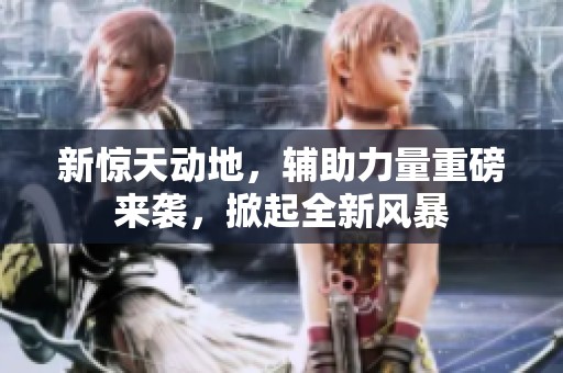 新惊天动地，辅助力量重磅来袭，掀起全新风暴