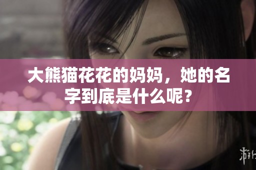 大熊猫花花的妈妈，她的名字到底是什么呢？