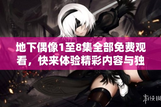 地下偶像1至8集全部免费观看，快来体验精彩内容与独特魅力！