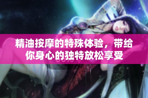 精油按摩的特殊体验，带给你身心的独特放松享受