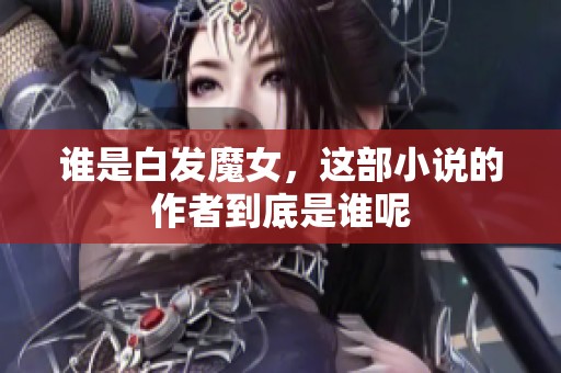 谁是白发魔女，这部小说的作者到底是谁呢