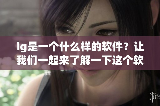 ig是一个什么样的软件？让我们一起来了解一下这个软件的功能和特点。