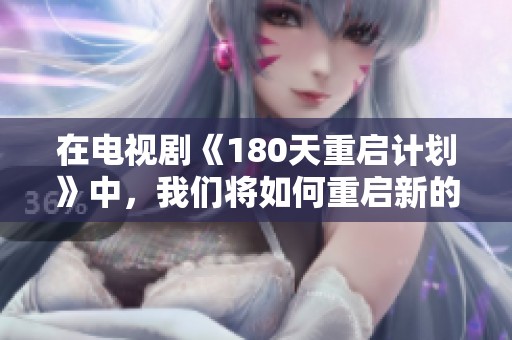 在电视剧《180天重启计划》中，我们将如何重启新的生活与未来