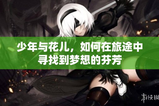 少年与花儿，如何在旅途中寻找到梦想的芬芳