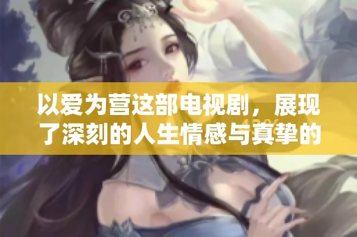 以爱为营这部电视剧，展现了深刻的人生情感与真挚的爱恋故事