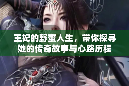 王妃的野蛮人生，带你探寻她的传奇故事与心路历程