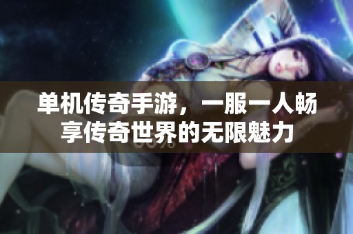 单机传奇手游，一服一人畅享传奇世界的无限魅力