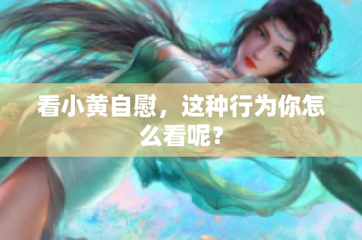 看小黄自慰，这种行为你怎么看呢？