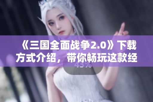 《三国全面战争2.0》下载方式介绍，带你畅玩这款经典游戏新版！