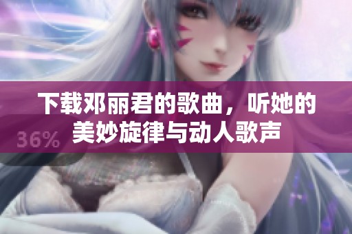 下载邓丽君的歌曲，听她的美妙旋律与动人歌声