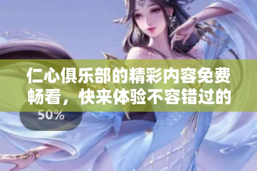 仁心俱乐部的精彩内容免费畅看，快来体验不容错过的乐趣吧！