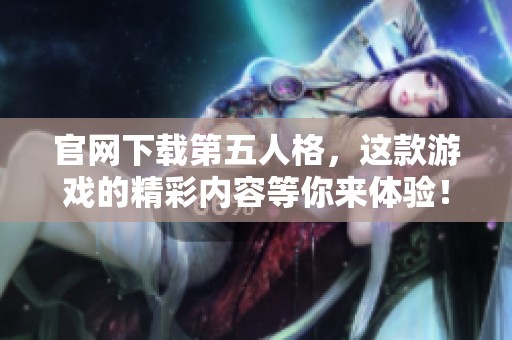 官网下载第五人格，这款游戏的精彩内容等你来体验！