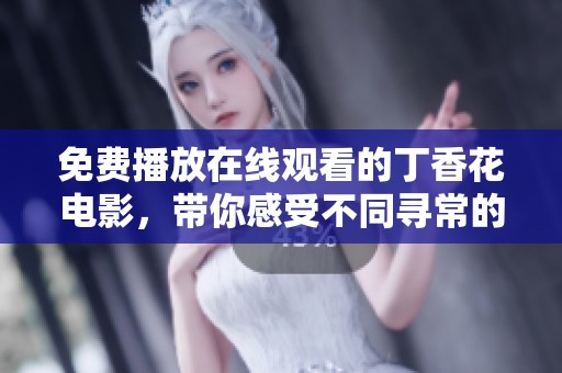 免费播放在线观看的**花电影，带你感受不同寻常的故事与情感