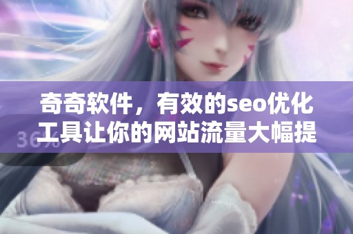 奇奇软件，有效的seo优化工具让你的网站流量大幅提升