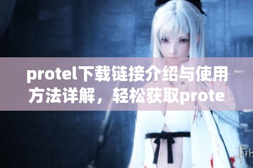 protel下载链接介绍与使用方法详解，轻松获取protel软件的下载途径