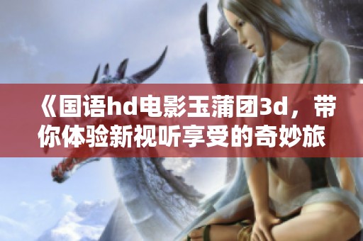 《国语hd电影玉蒲团**，带你体验新视听享受的奇妙旅程》