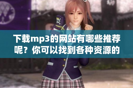 下载mp3的网站有哪些推荐呢？你可以找到各种资源的平台。