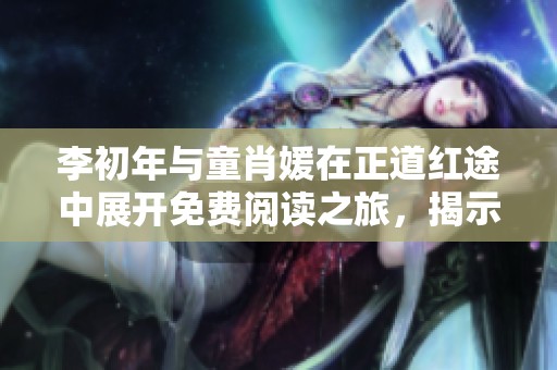 李初年与童肖媛在正道红途中展开免费阅读之旅，揭示故事背后的秘密。