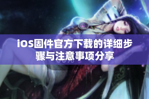 iOS固件官方下载的详细步骤与注意事项分享