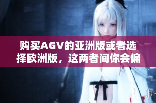 购买AGV的亚洲版或者选择欧洲版，这两者间你会偏向于哪个选择呢