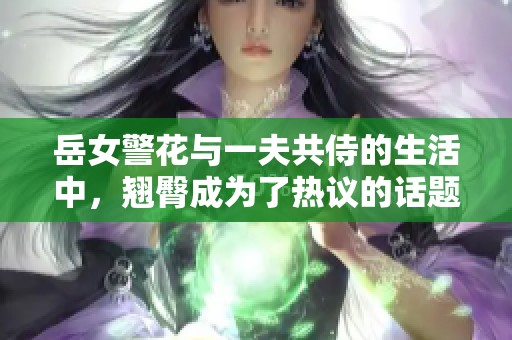 岳女警花与一夫共侍的生活中，翘臀成为了热议的话题