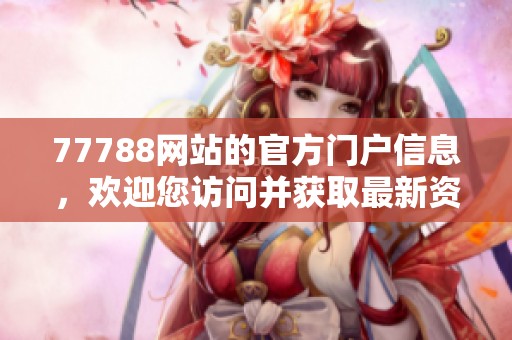 77788网站的官方门户信息，欢迎您访问并获取最新资讯与服务内容