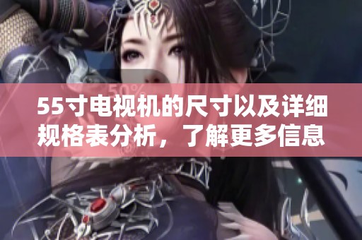 55寸电视机的尺寸以及详细规格表分析，了解更多信息请查看本文内容。