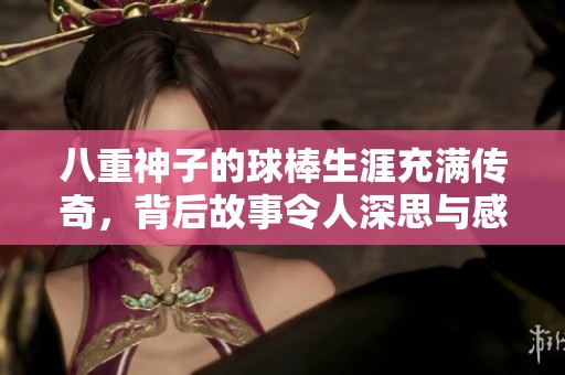 八重神子的球棒生涯充满传奇，背后故事令人深思与感慨