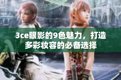 3ce眼影的9色魅力，打造多彩妆容的必备选择