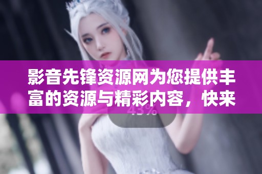 影音先锋资源网为您提供丰富的资源与精彩内容，快来探索吧