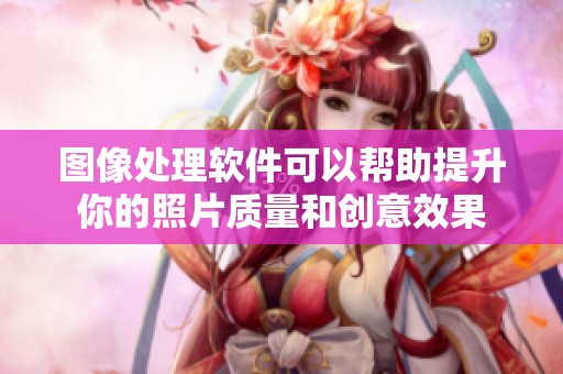 图像处理软件可以帮助提升你的照片质量和创意效果
