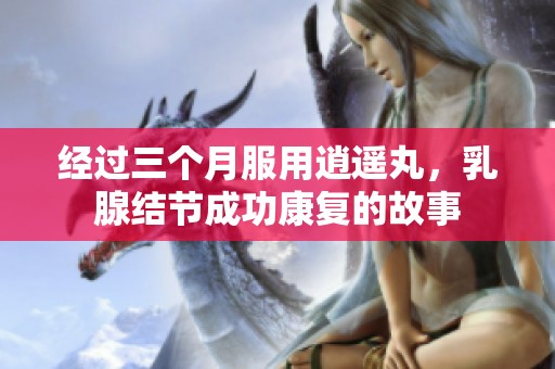 经过三个月服用逍遥丸，乳腺结节成功康复的故事