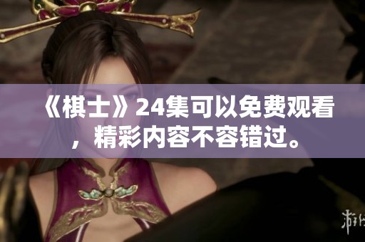 《棋士》24集可以免费观看，精彩内容不容错过。