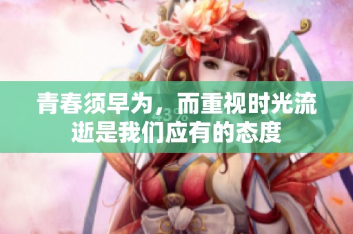 青春须早为，而重视时光流逝是我们应有的态度
