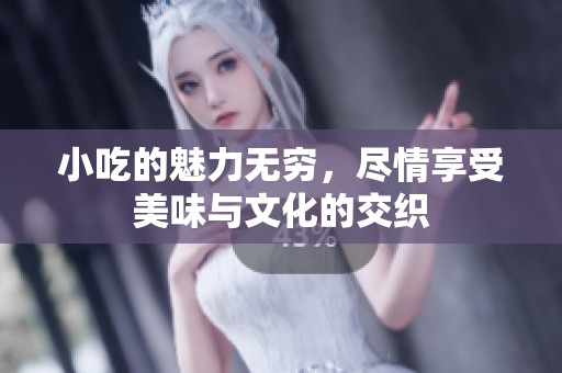 小吃的魅力无穷，尽情享受美味与文化的交织