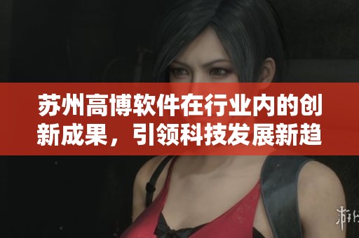 苏州高博软件在行业内的创新成果，引领科技发展新趋势