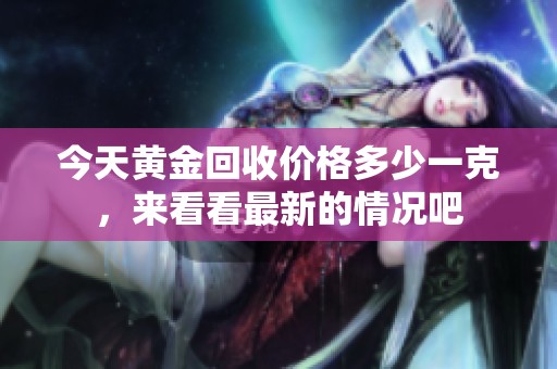 今天黄金回收价格多少一克，来看看最新的情况吧